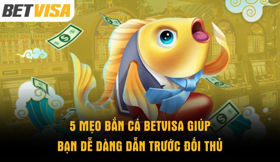 5-meo-ban-ca-betvisa-giup-ban-de-dang-dan-truoc-doi-thu