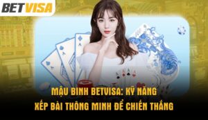 mau-binh-betvisa-ky-nang-xep-bai-thong-minh-de-chien-thang
