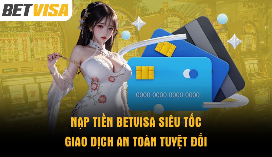 nap-tien-betvisa-sieu-toc-giao-dich-an-toan-tuyet-doi
