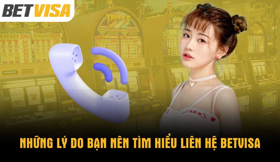 nhung-ly-do-ban-nen-tim-hieu-lien-he-betvisa