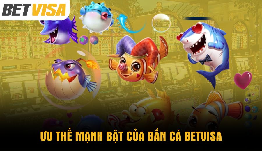 uu-the-manh-bat-cua-ban-ca-betvisa