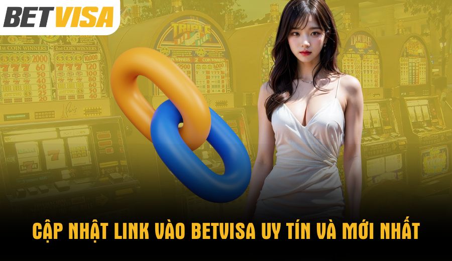 Cập nhật link vào BETVISA uy tín và mới nhất